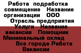 Работа, подработка, совмещение › Название организации ­ ООО “MPro“  › Отрасль предприятия ­ Услуги › Название вакансии ­ Помощник › Минимальный оклад ­ 15 000 - Все города Работа » Вакансии   . Архангельская обл.,Пинежский 